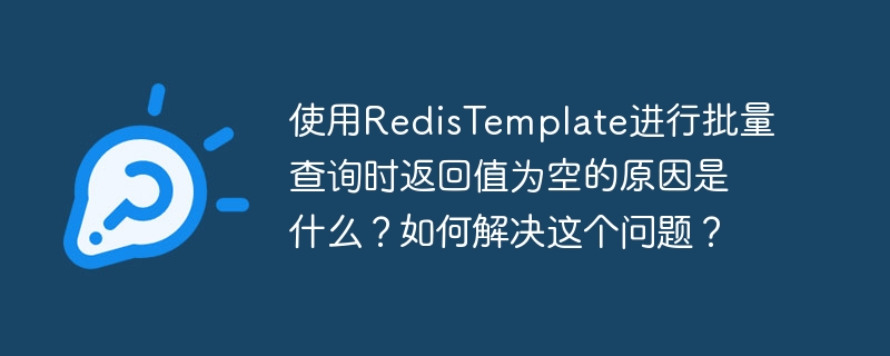 使用redistemplate进行批量查询时返回值为空的原因是什么？如何解决这个问题？