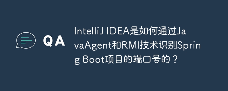 intellij idea是如何通过javaagent和rmi技术识别spring boot项目的端口号的？