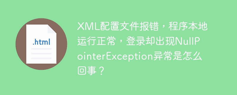 xml配置文件报错，程序本地运行正常，登录却出现nullpointerexception异常是怎么回事？
