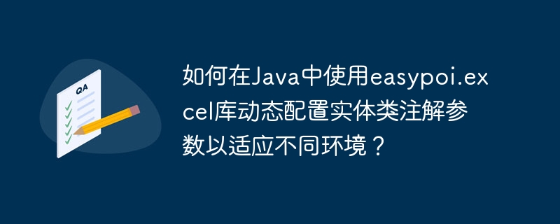 如何在java中使用easypoi.excel库动态配置实体类注解参数以适应不同环境？
