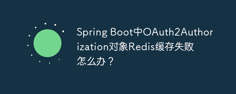 spring boot中oauth2authorization对象redis缓存失败怎么办？