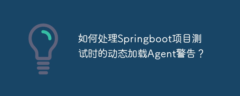 如何处理springboot项目测试时的动态加载agent警告？