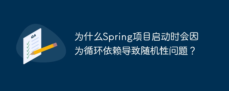 为什么spring项目启动时会因为循环依赖导致随机性问题？