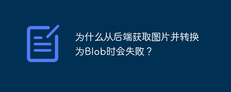 为什么从后端获取图片并转换为blob时会失败？
