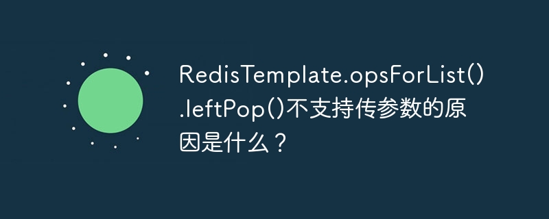 redistemplate.opsforlist().leftpop()不支持传参数的原因是什么？