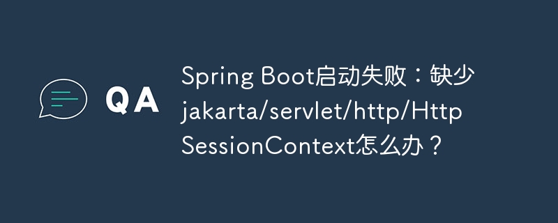 spring boot启动失败：缺少jakarta/servlet/http/httpsessioncontext怎么办？