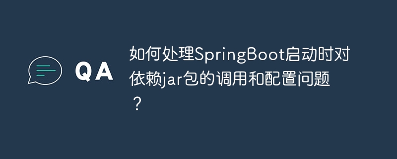 如何处理springboot启动时对依赖jar包的调用和配置问题？