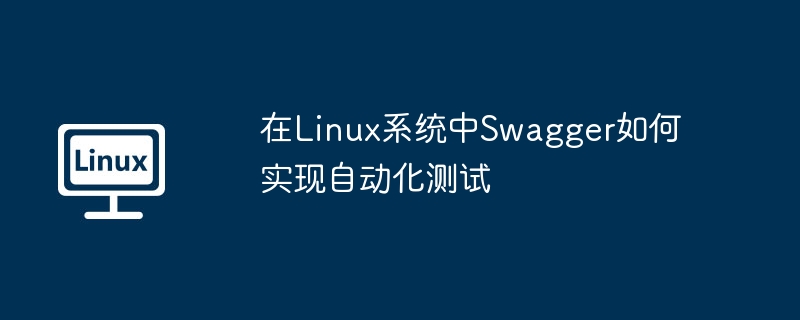 在linux系统中swagger如何实现自动化测试