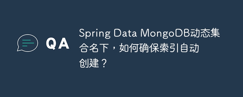 spring data mongodb动态集合名下，如何确保索引自动创建？
