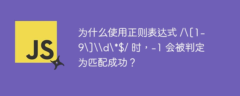 为什么使用正则表达式 /[1-9]\d*$/ 时，-1 会被判定为匹配成功？