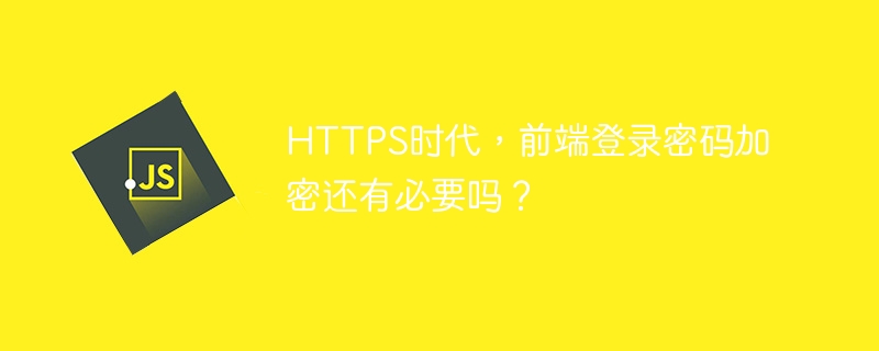 https时代，前端登录密码加密还有必要吗？