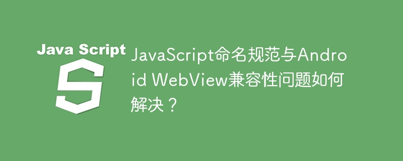 javascript命名规范与android webview兼容性问题如何解决？