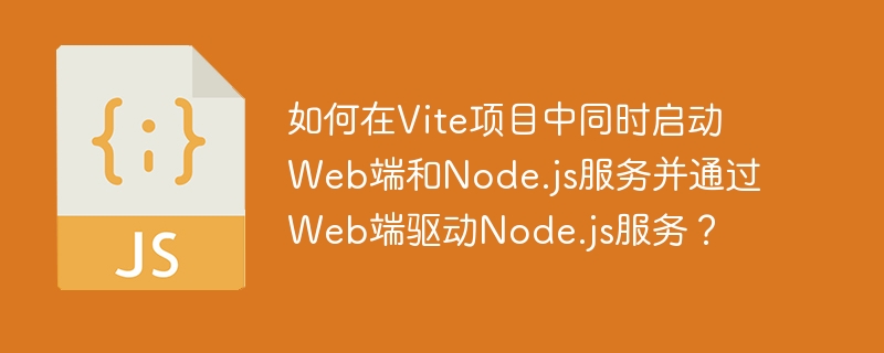 如何在vite项目中同时启动web端和node.js服务并通过web端驱动node.js服务？