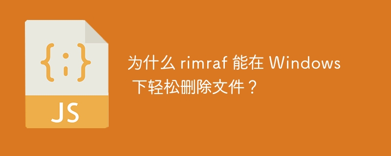 为什么 rimraf 能在 windows 下轻松删除文件？