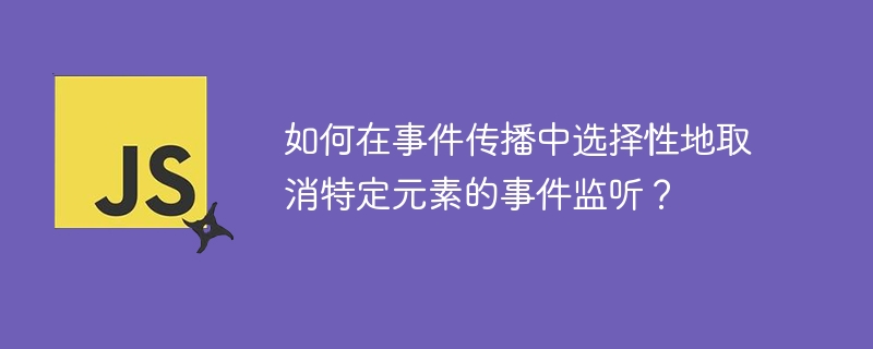 如何在事件传播中选择性地取消特定元素的事件监听？