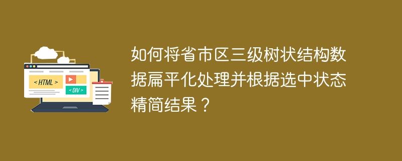 如何将省市区三级树状结构数据扁平化处理并根据选中状态精简结果？
