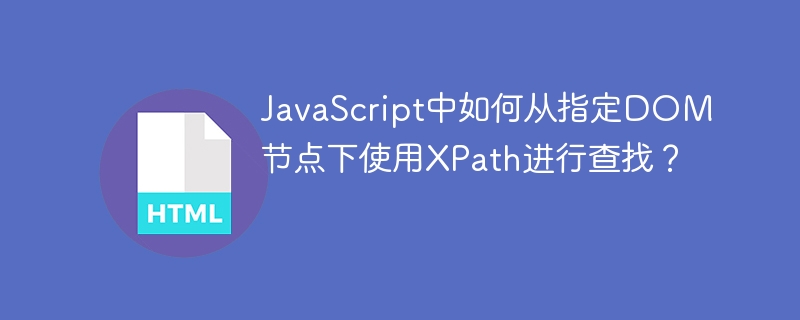 javascript中如何从指定dom节点下使用xpath进行查找？
