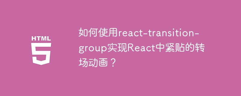 如何使用react-transition-group实现react中紧贴的转场动画？