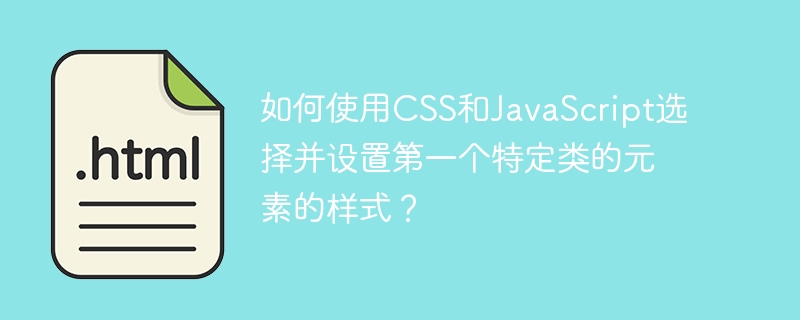 如何使用css和javascript选择并设置第一个特定类的元素的样式？