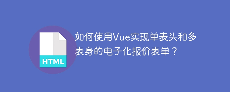 如何使用vue实现单表头和多表身的电子化报价表单？