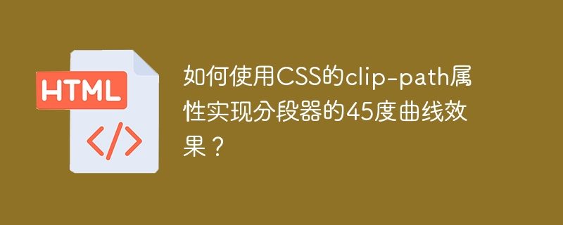 如何使用css的clip-path属性实现分段器的45度曲线效果？