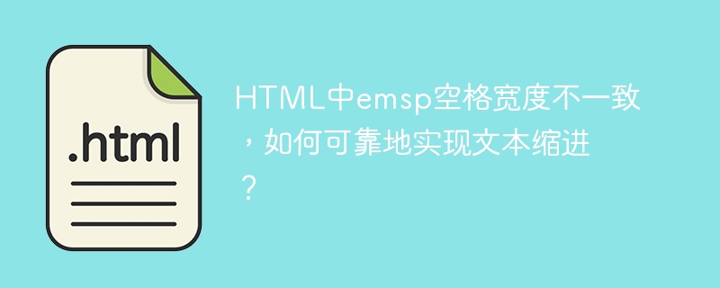 html中emsp空格宽度不一致，如何可靠地实现文本缩进？
