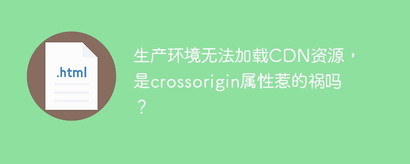 生产环境无法加载cdn资源，是crossorigin属性惹的祸吗？

