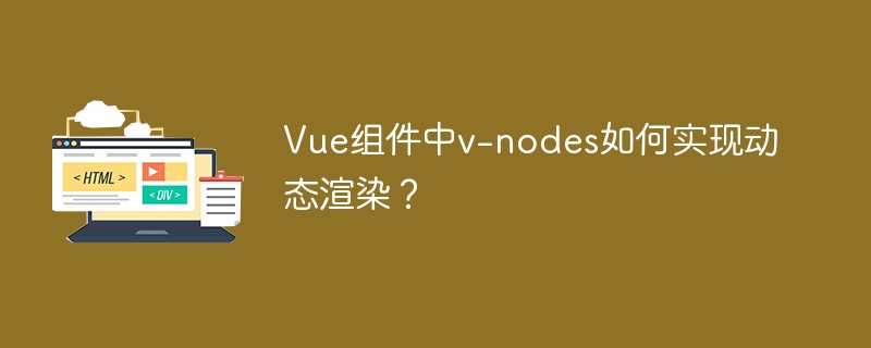 vue组件中v-nodes如何实现动态渲染？
