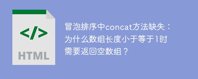 冒泡排序中concat方法缺失：为什么数组长度小于等于1时需要返回空数组？
