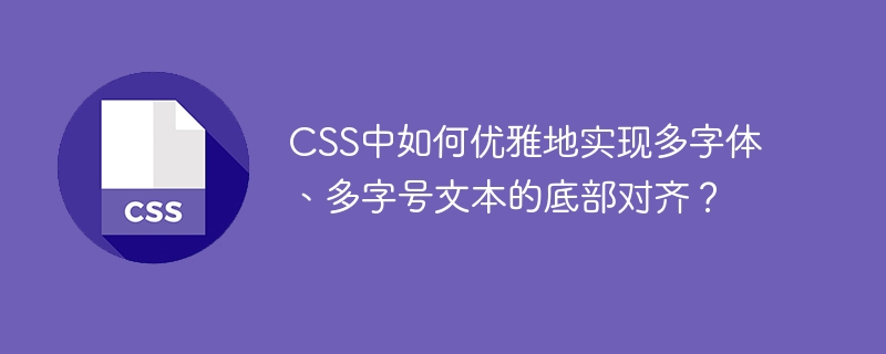 css中如何优雅地实现多字体、多字号文本的底部对齐？