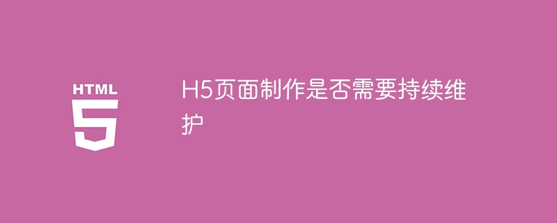 h5页面制作是否需要持续维护