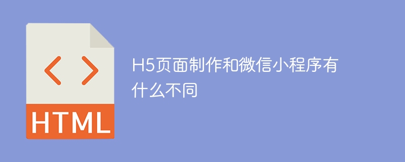 h5页面制作和微信小程序有什么不同