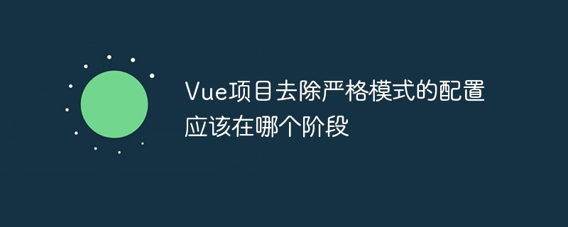 vue项目去除严格模式的配置应该在哪个阶段