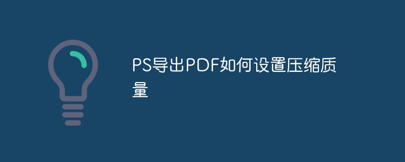 ps导出pdf如何设置压缩质量