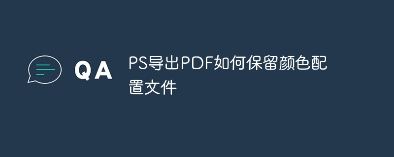 ps导出pdf如何保留颜色配置文件