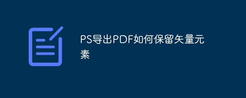 ps导出pdf如何保留矢量元素