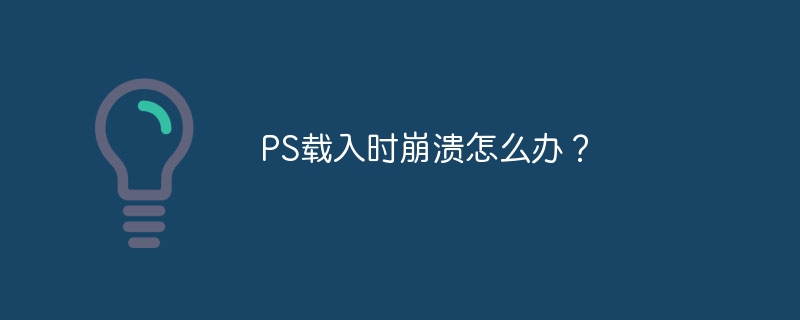 ps载入时崩溃怎么办？