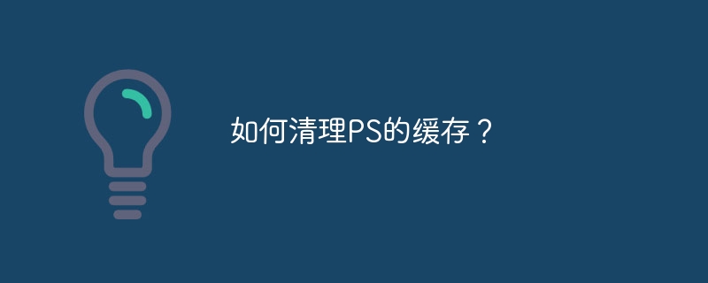 如何清理ps的缓存？