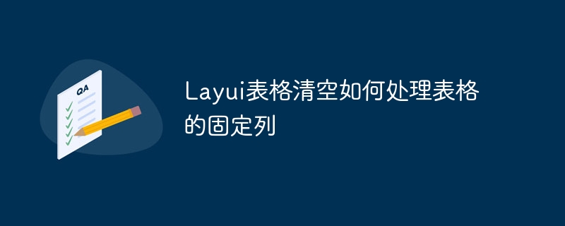 layui表格清空如何处理表格的固定列