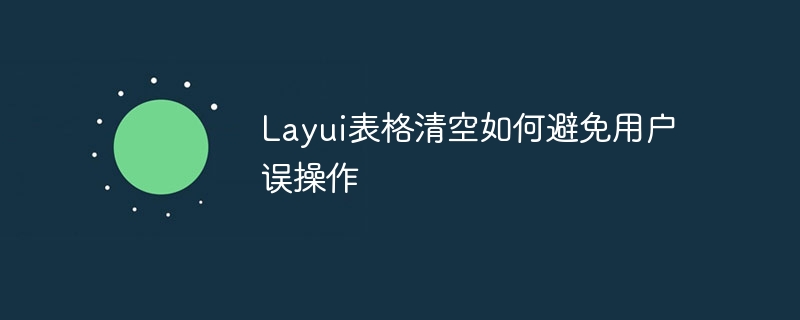 layui表格清空如何避免用户误操作