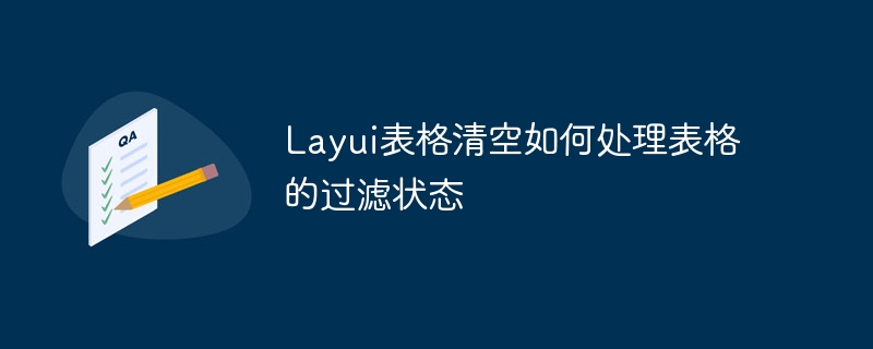 layui表格清空如何处理表格的过滤状态