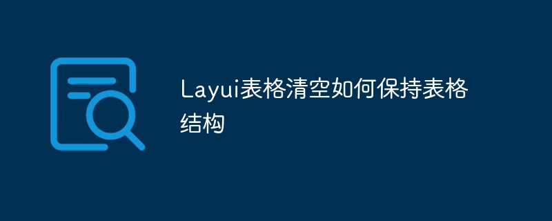 layui表格清空如何保持表格结构