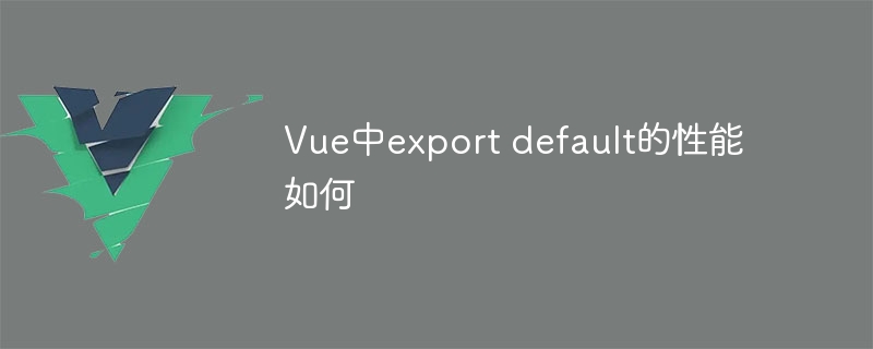 vue中export default的性能如何
