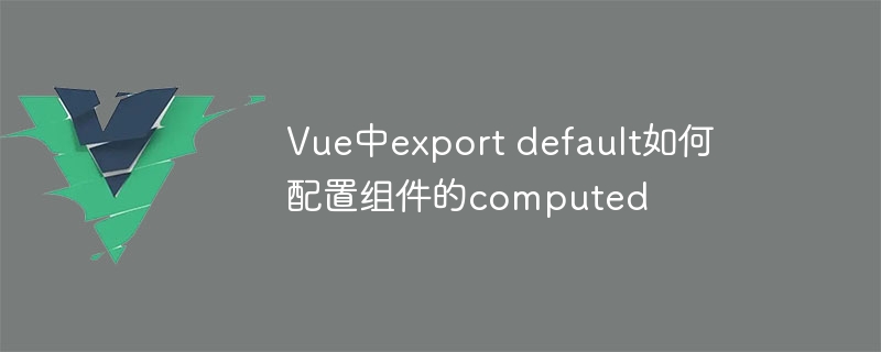 vue中export default如何配置组件的computed