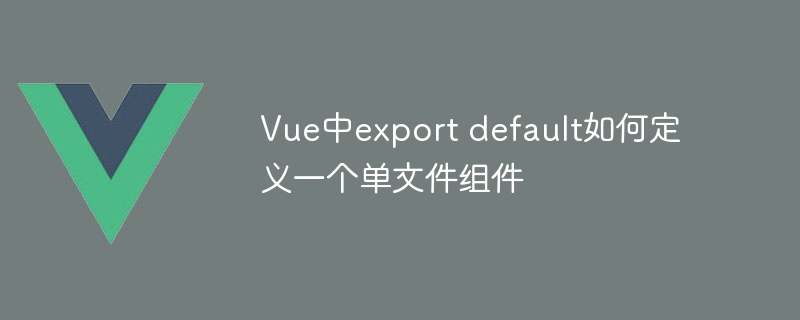 vue中export default如何定义一个单文件组件