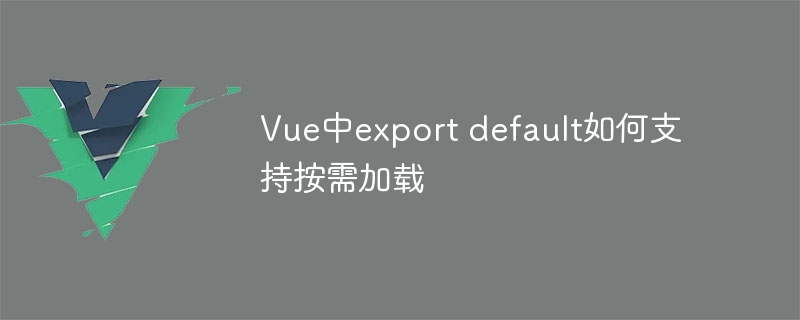 vue中export default如何支持按需加载