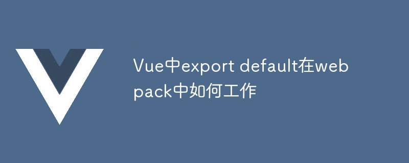 vue中export default在webpack中如何工作