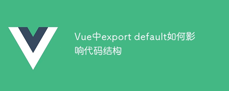 vue中export default如何影响代码结构