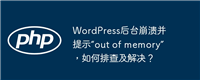 WordPress后台崩溃并提示“out of memory”,如何排查及解决?
