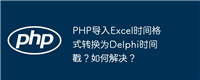 PHP导入Excel时间格式转换为Delphi时间戳?如何解决?